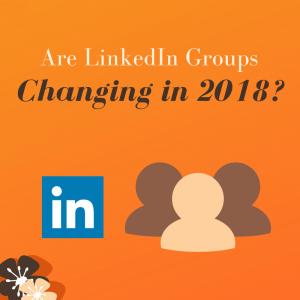Are Linkedin Groups changing in 2018?